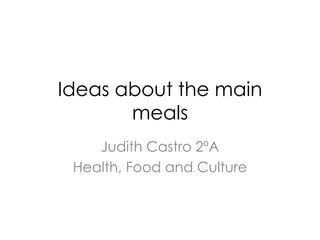 Ideas about the main
       meals
    Judith Castro 2ºA
 Health, Food and Culture
 