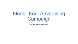Ideas For Advertising 
Campaign 
By Ali, Aamir and Zain 
 