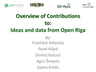 Overview of Contributions
to:
Ideas and data from Open Riga
By:
František Kolovský
Pavel Hájek
Dmitrij Kožuch
Agris Šnepsts
Dainis Kreilis
 