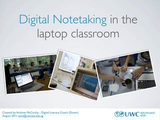 Digital Notetaking in the
                laptop classroom




Created by Andrew McCarthy - Digital Literary Coach (Dover)
August 2011 anm@uwcsea.edu.sg
 