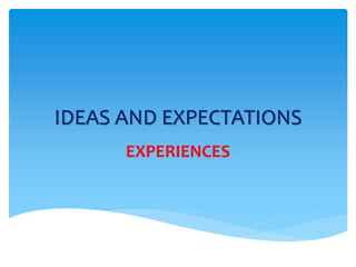 IDEAS AND EXPECTATIONS 
EXPERIENCES 
 