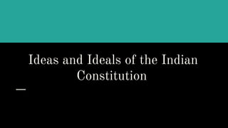 Ideas and Ideals of the Indian
Constitution
 