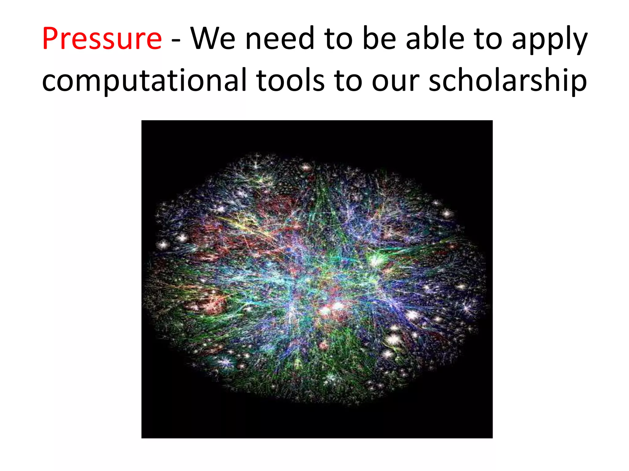 Pressure - We need to be able to apply
computational tools to our scholarship
 