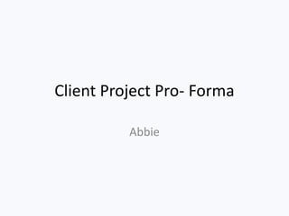 Client Project Pro- Forma
Abbie
 