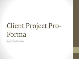 Client Project Pro-
Forma
India-Rain Harrison
 