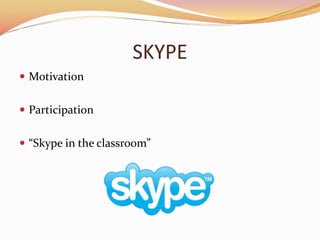 SKYPE
? Motivation
? Participation
? Skype in the classroom
 