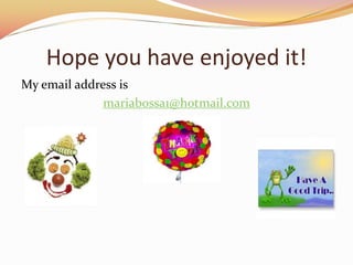 Hope you have enjoyed it!
My email address is
mariabossa1@hotmail.com
 