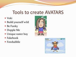Tools to create AVATARS
? Voki
? Build yourself wild
? Be Funky
? Dopple Me
? Unique raster boy
? Fakebook
? Fotobabble
 