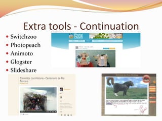 Extra tools - Continuation
? Switchzoo
? Photopeach
? Animoto
? Glogster
? ݺߣshare
 