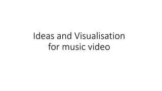 Ideas and Visualisation
for music video
 
