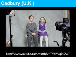 Cadbury (U.K.)




  http://www.youtube.com/watch?v=TVblWq3tDwY
 