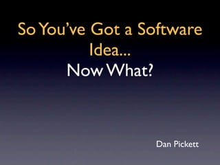 So You’ve Got a Software
          Idea...
      Now What?


                 Dan Pickett
 