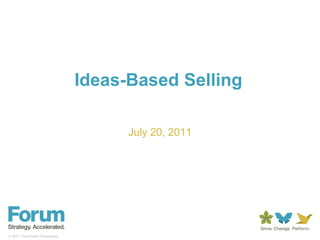 Ideas-Based Selling

                                     July 20, 2011




 2011 The Forum Corporation
 