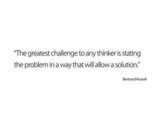 The greatest challenge to any thinker is stating
the problem in a way that will allow a solution.
                                         Bertrand Russell
 