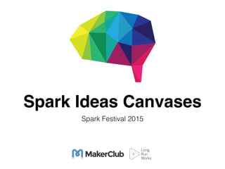 Spark Ideas Canvases
Spark Festival 2015
 
