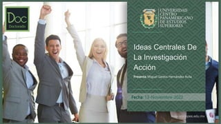 www.unicepes.edu.mx
Fecha: 13-Noviembre-2022
Ideas Centrales De
La Investigación
Acción
Presenta: Miguel Santos Hernández Avila
 