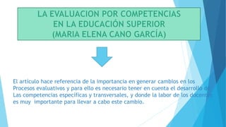 El artículo hace referencia de la importancia en generar cambios en los
Procesos evaluativos y para ello es necesario tener en cuenta el desarrollo de
Las competencias específicas y transversales, y donde la labor de los docentes
es muy importante para llevar a cabo este cambio.
 