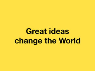 GREAT IDEAS CAN
CHANGE THE WORLD
@ajaz_ahmed

 