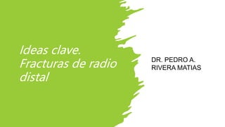 Ideas clave.
Fracturas de radio
distal
DR. PEDRO A.
RIVERA MATIAS
 