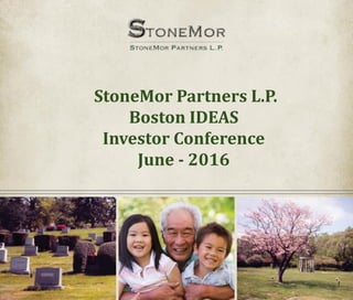 StoneMor Partners L.P.
Boston IDEAS
Investor Conference
June - 2016
 