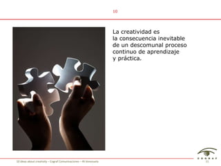 La creatividad es la consecuencia inevitable  de un descomunal proceso continuo de aprendizaje y práctica.  10 