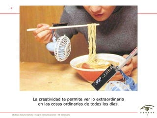 La creatividad te permite ver lo extraordinario en las cosas ordinarias de todos los días. 2 