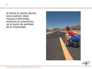 Si tienes la mente abierta para explorar ideas nuevas o diferentes, entonces te encuentras en el punto de partidad de la creatividad. 8 