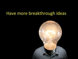 Have more breakthrough ideas
 