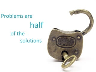 Problems are
half
of the
solutions
 