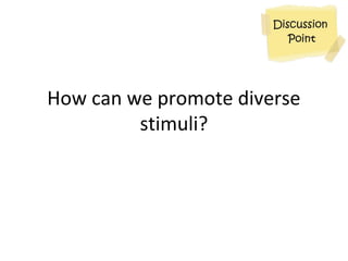 How can we promote diverse
stimuli?
 