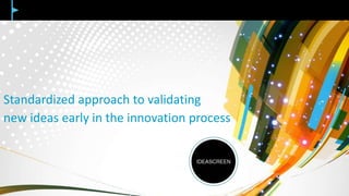 Standardized approach to validating
new ideas early in the innovation process
 