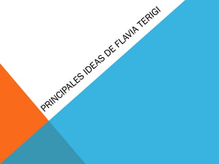 PRINCIPALES
IDEAS
DE
FLAVIA
TERIGI
 