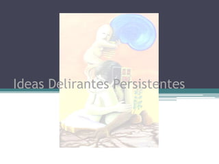 Ideas Delirantes Persistentes 
 