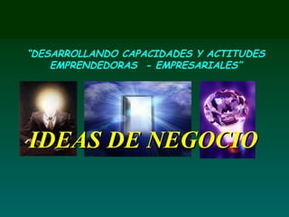 IDEAS DE NEGOCIO “ DESARROLLANDO CAPACIDADES Y ACTITUDES EMPRENDEDORAS  - EMPRESARIALES”                                                                         