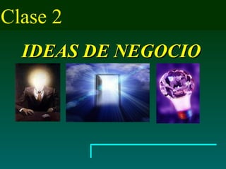Clase 2  IDEAS DE NEGOCIO                                                                         