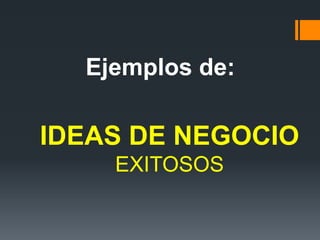 IDEAS DE NEGOCIO
EXITOSOS
Ejemplos de:
 