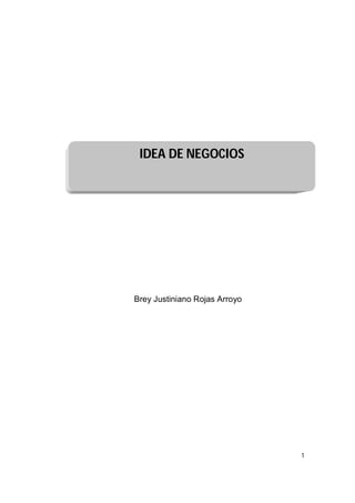 IDEA DE NEGOCIOS




Brey Justiniano Rojas Arroyo




                               1
 