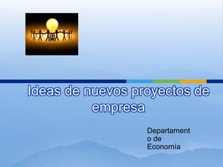 Ideas de nuevos proyectos de
          empresa
                  Departament
                  o de
                  Economía
 