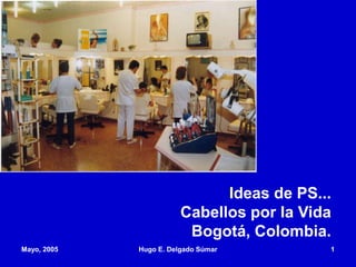 Mayo, 2005 Hugo E. Delgado Súmar 1
Ideas de PS...
Cabellos por la Vida
Bogotá, Colombia.
 