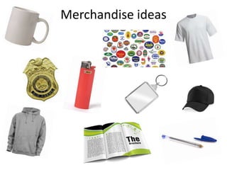 Merchandise ideas
 