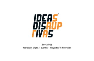 Portafolio
Fabricación Digital + Eventos + Proyectos de Innovación
 