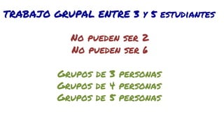 TRABAJO GRUPAL ENTRE 3 y 5 estudiantes
No pueden ser 2
No pueden ser 6
Grupos de 3 personas
Grupos de 4 personas
Grupos de 5 personas