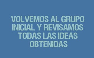Volvemos al grupo
inicial y revisamos
todas las ideas
obtenidas