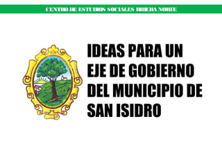 CENTRO DE ESTUDIOS SOCIALES RIBERA NORTE 
IDEAS PARA UN 
EJE DE GOBIERNO 
DEL MUNICIPIO DE 
SAN ISIDRO 
 
