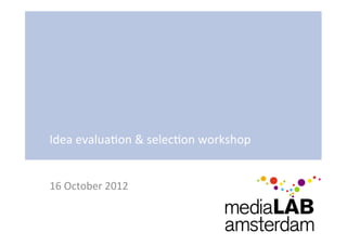 Idea	
  evalua3on	
  &	
  selec3on	
  workshop	
  


16	
  October	
  2012	
  
 