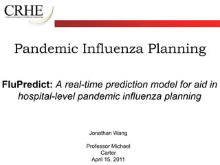 Pandemic Influenza Planning FluPredict:A real-time prediction model for aid in hospital-level pandemic influenza planning Jonathan Wang  Professor Michael Carter April 15, 2011 