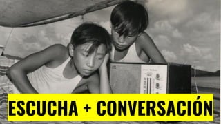 ESCUCHA + CONVERSACIÓN
 
