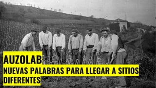 AUZOLAB
NUEVAS PALABRAS PARA LLEGAR A SITIOS
DIFERENTES
 