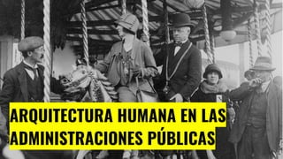 ARQUITECTURA HUMANA EN LAS
ADMINISTRACIONES PÚBLICAS
 