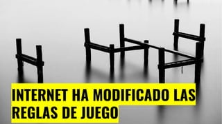 INTERNET HA MODIFICADO LAS
REGLAS DE JUEGO
 